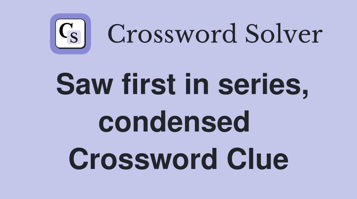 Saw first in series, condensed  Crossword Clue