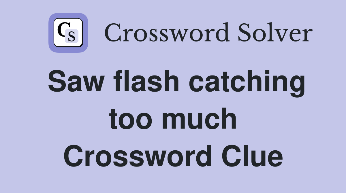 Saw flash catching too much Crossword Clue