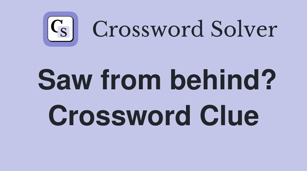 Saw from behind? Crossword Clue