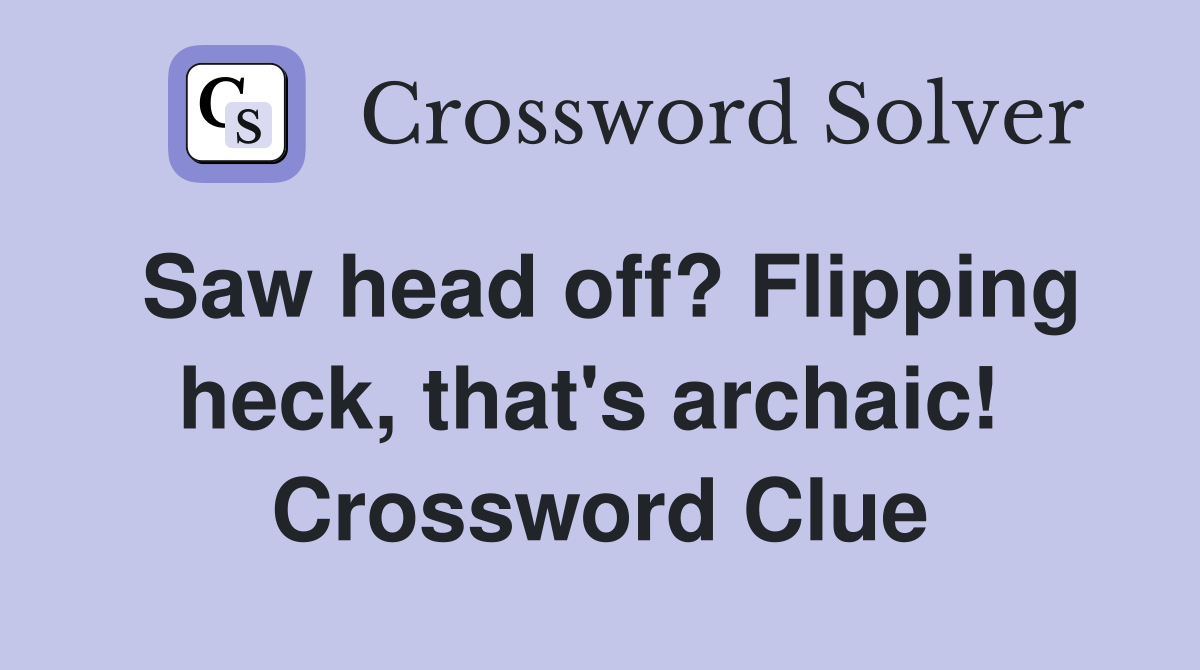 Saw head off? Flipping heck, that's archaic!  Crossword Clue