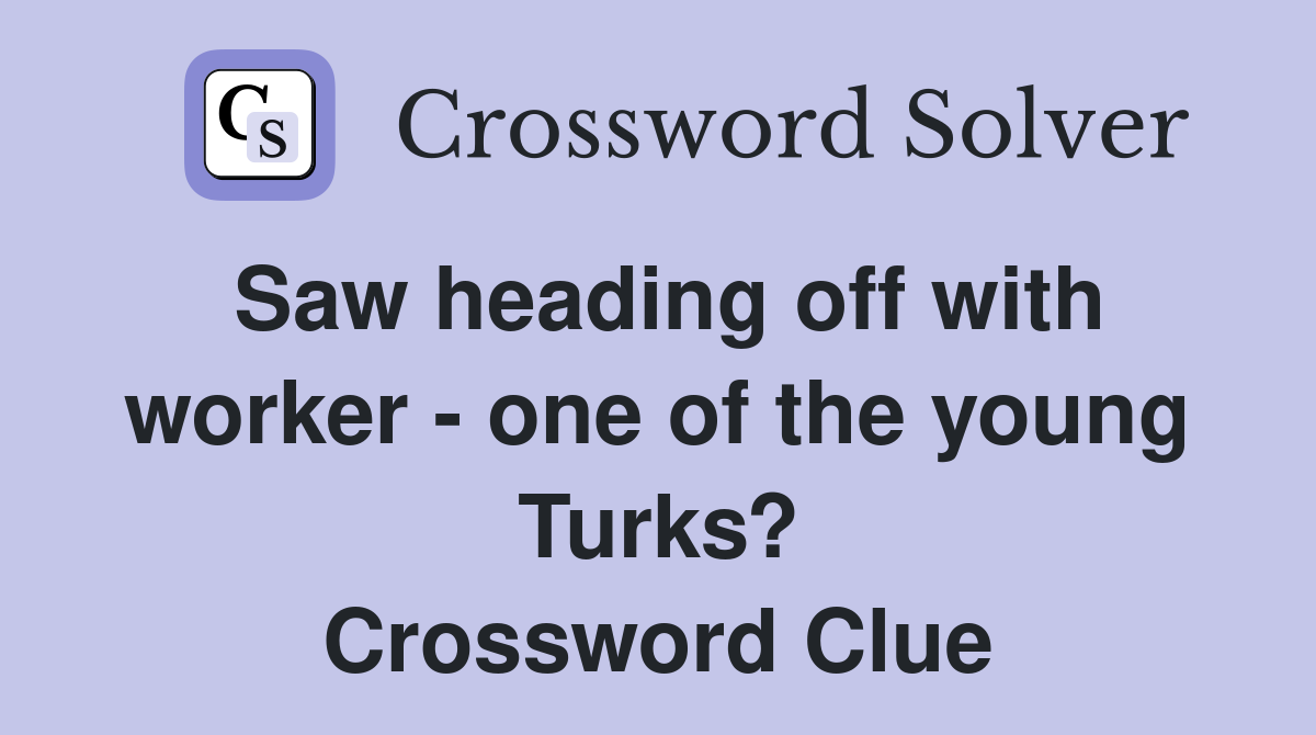 Saw heading off with worker - one of the young Turks? Crossword Clue