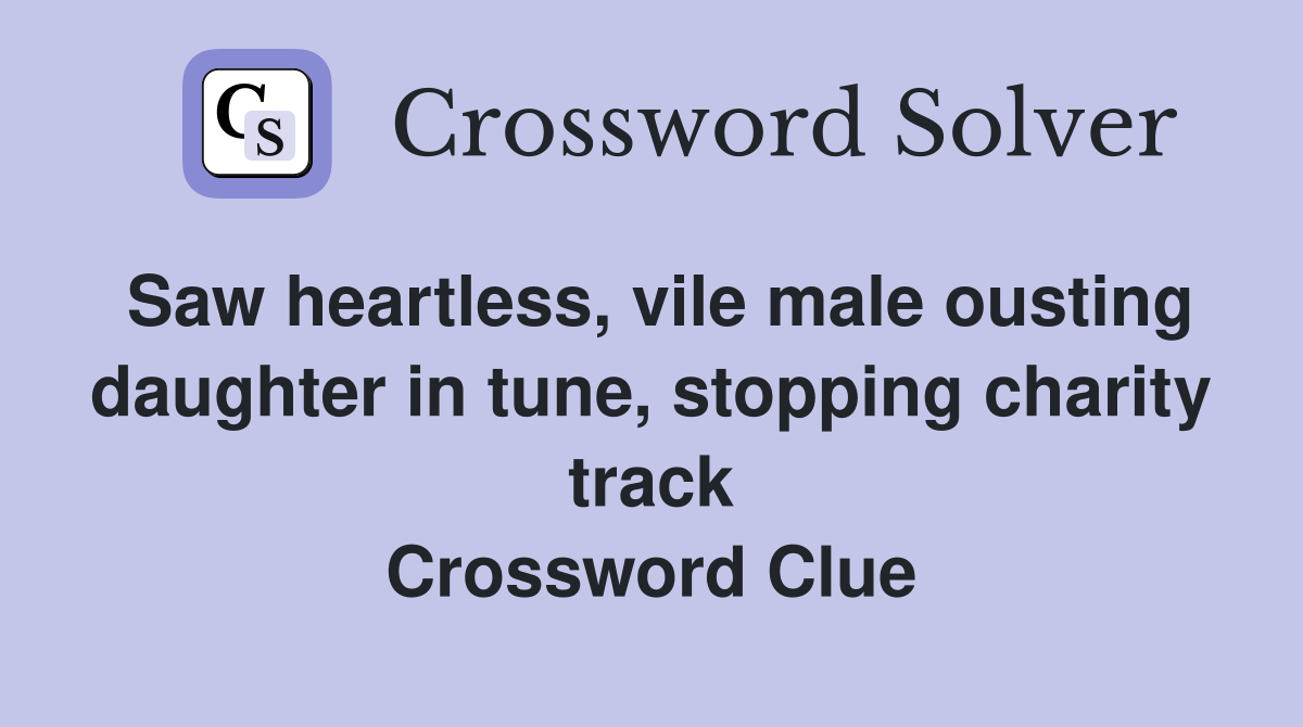 Saw heartless, vile male ousting daughter in tune, stopping charity track Crossword Clue