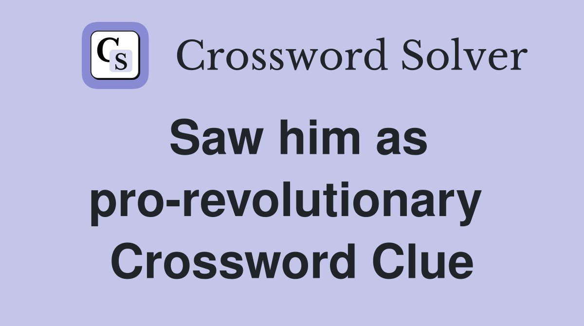 Saw him as pro-revolutionary  Crossword Clue