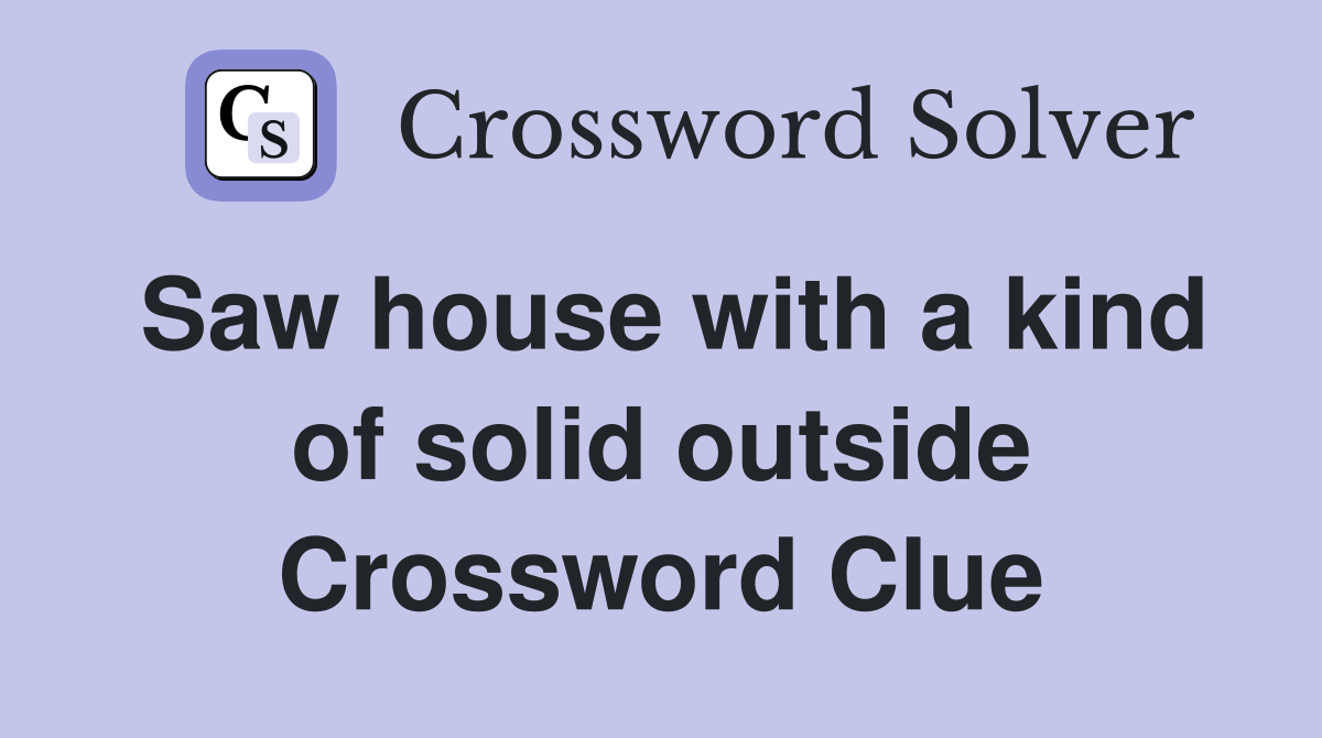 Saw house with a kind of solid outside Crossword Clue