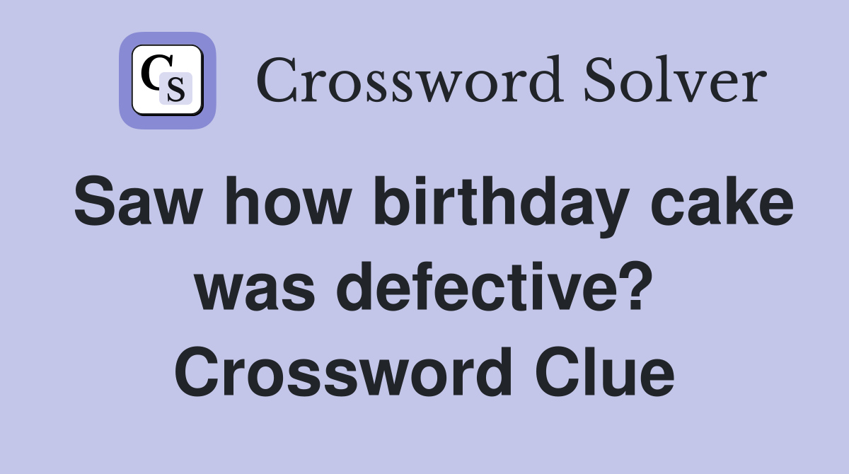 Saw how birthday cake was defective? Crossword Clue