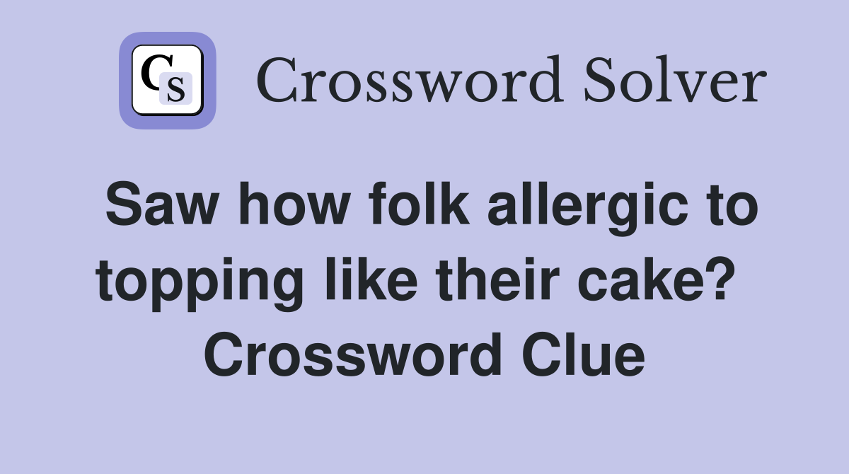 Saw how folk allergic to topping like their cake?  Crossword Clue