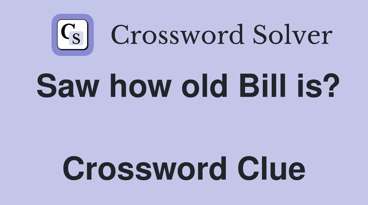 Saw how old Bill is?  Crossword Clue