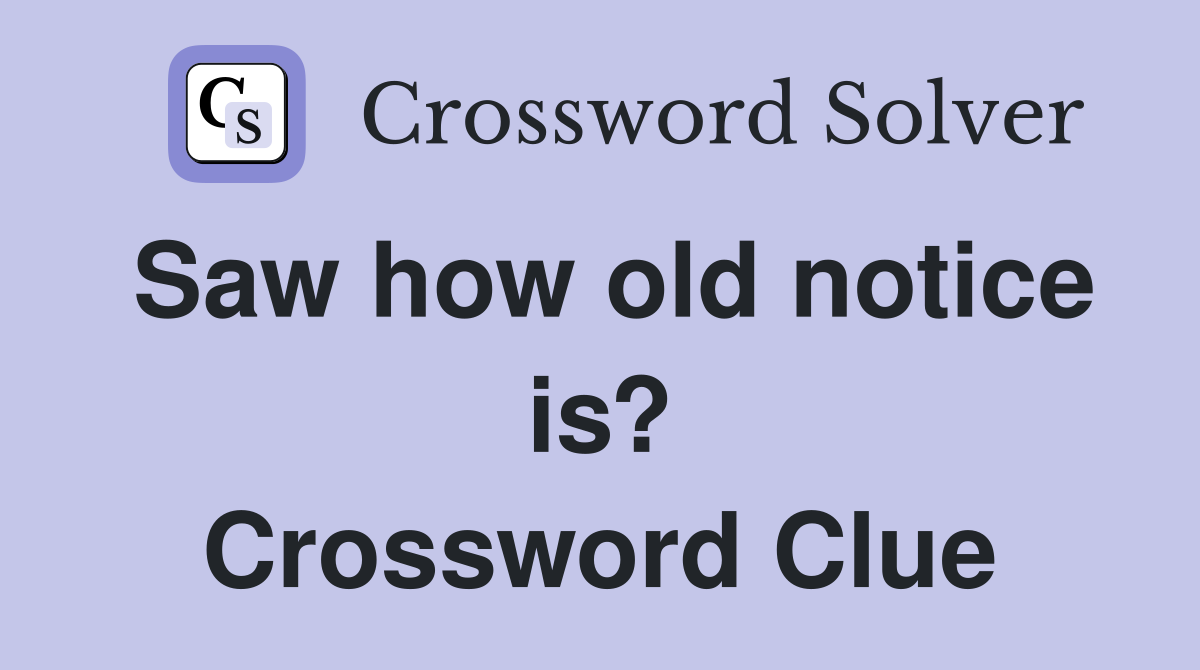 Saw how old notice is? Crossword Clue