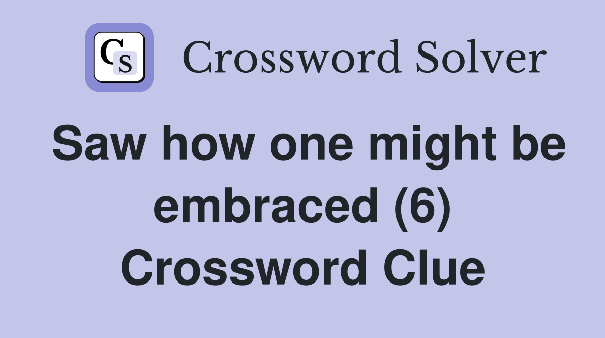 Saw how one might be embraced (6) Crossword Clue