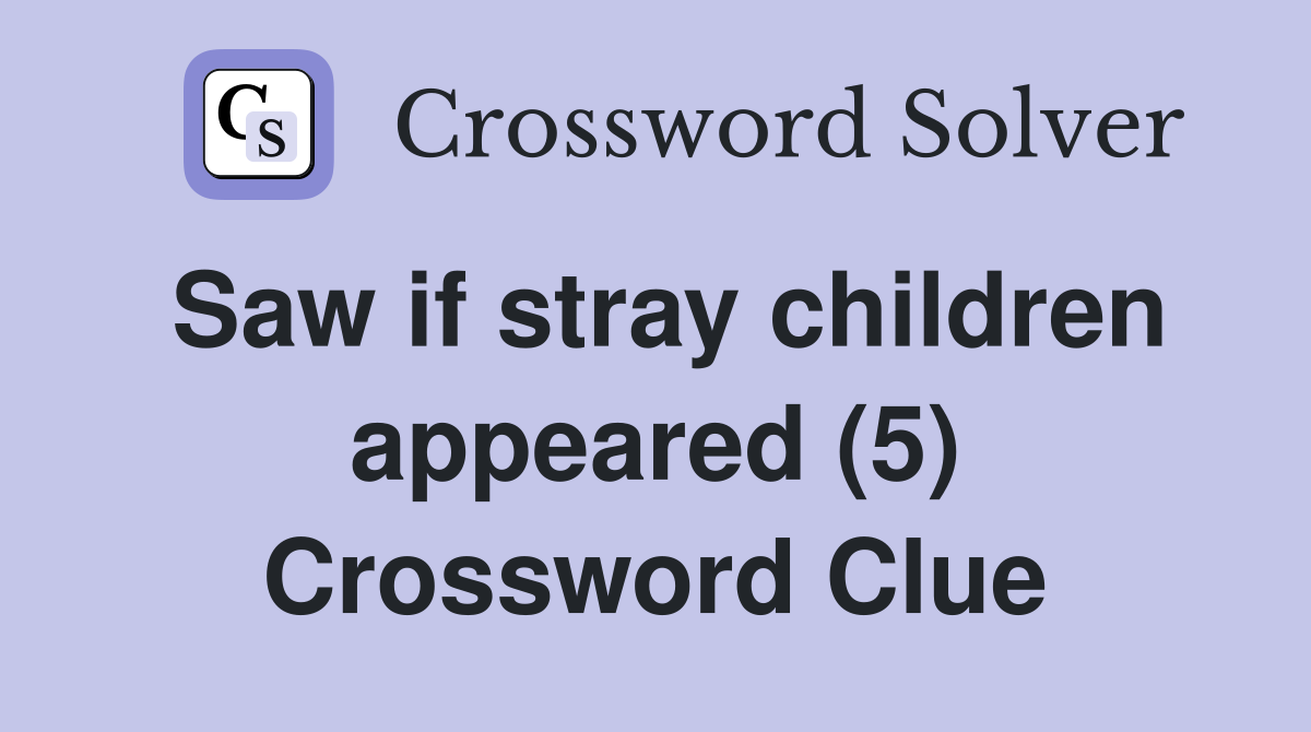 Saw if stray children appeared (5) Crossword Clue