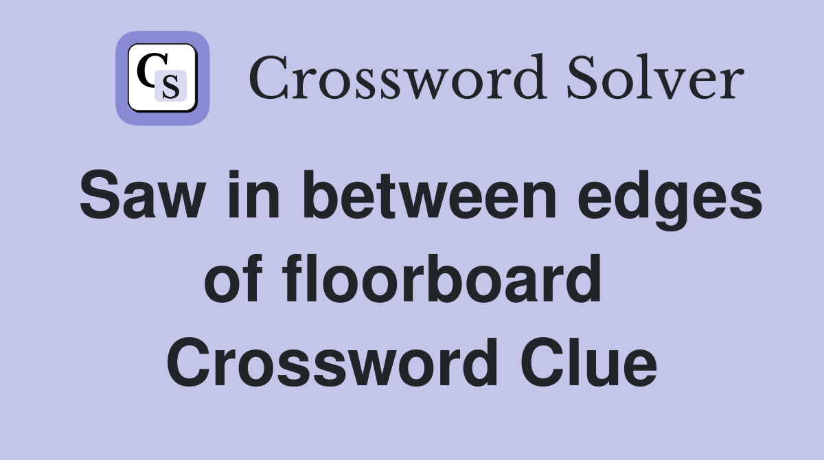Saw in between edges of floorboard  Crossword Clue