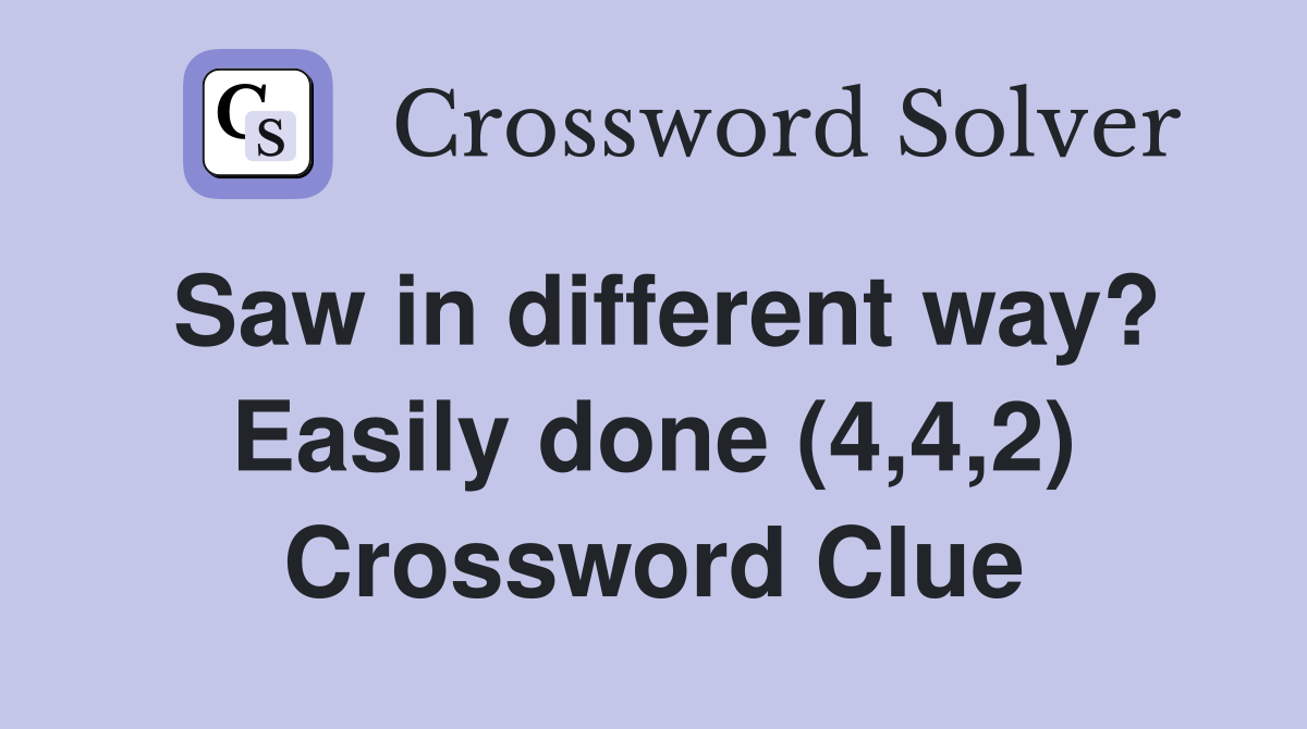 Saw in different way? Easily done (4,4,2) Crossword Clue