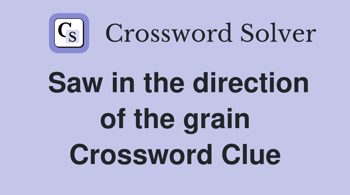 Saw in the direction of the grain Crossword Clue