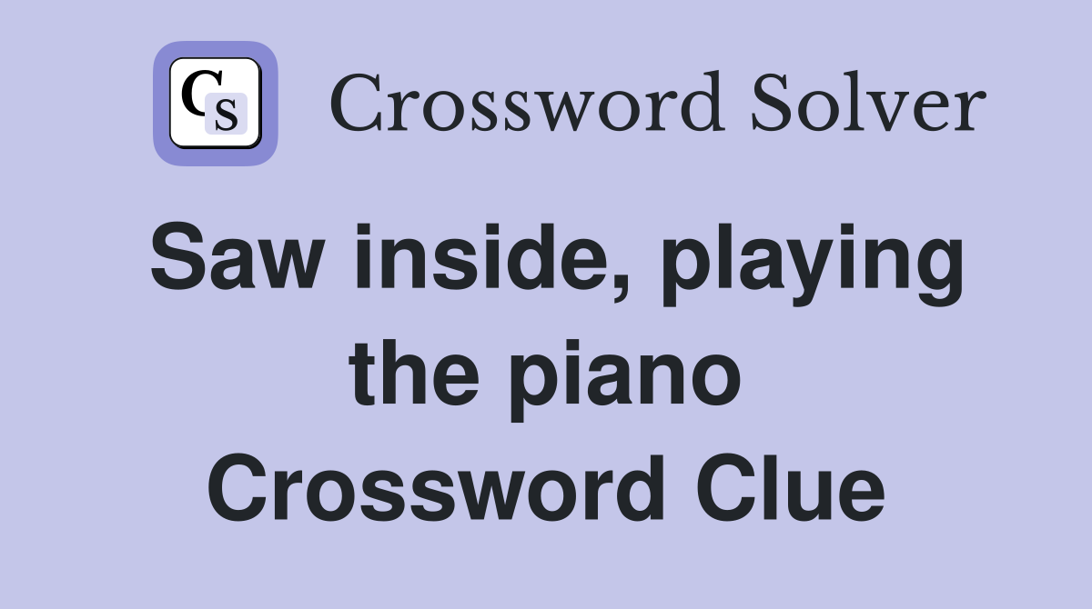 Saw inside, playing the piano Crossword Clue