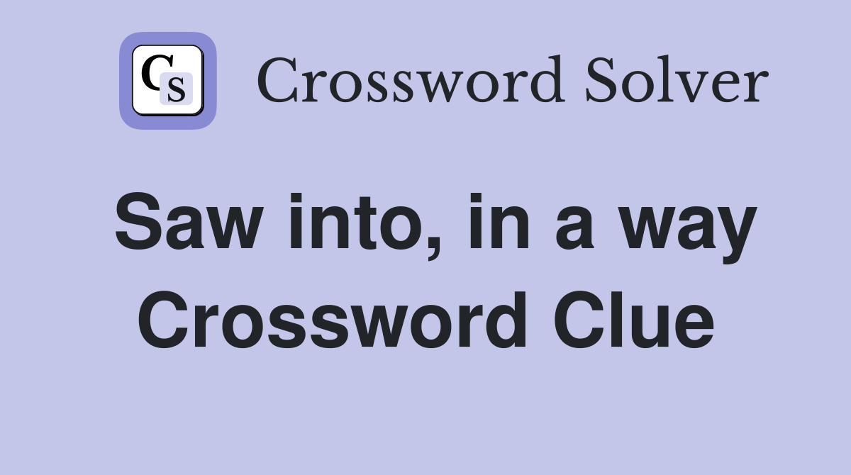 Saw into, in a way Crossword Clue