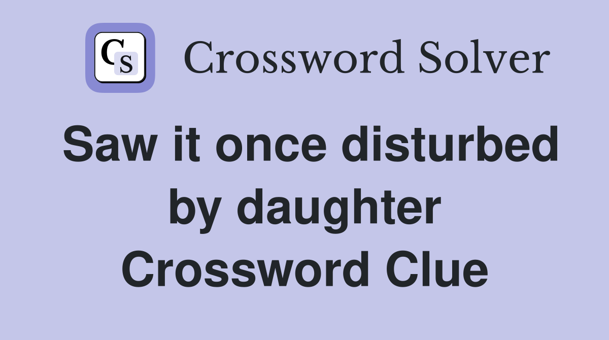 Saw it once disturbed by daughter Crossword Clue