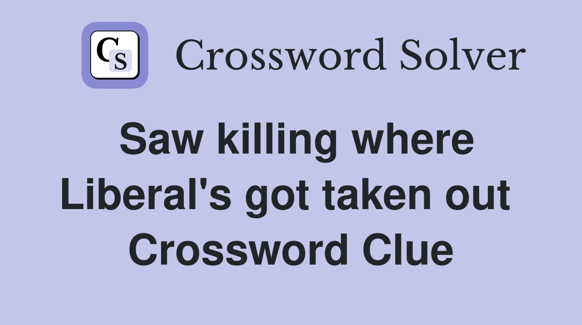 Saw killing where Liberal's got taken out  Crossword Clue