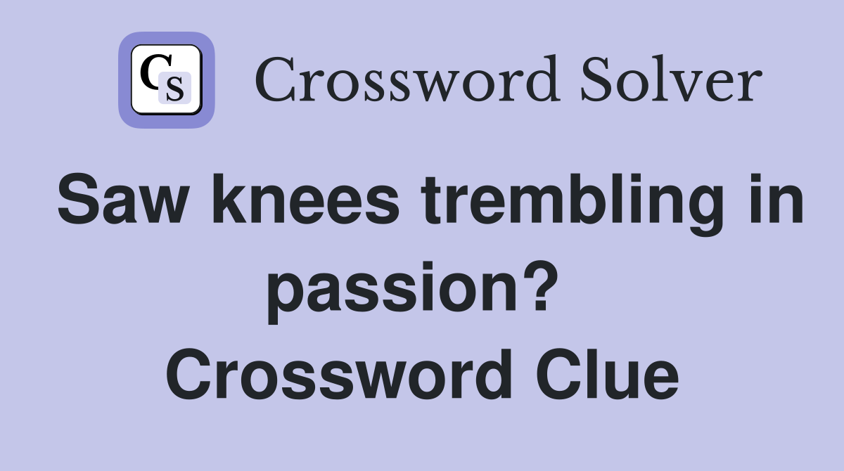 Saw knees trembling in passion?  Crossword Clue