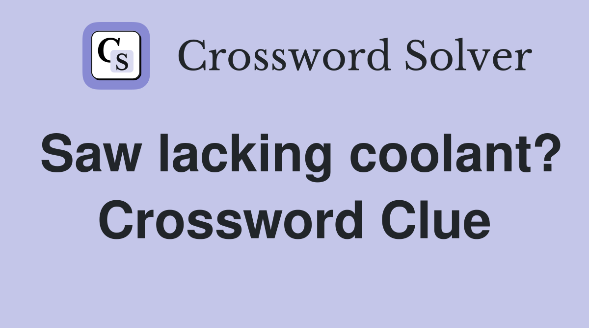 Saw lacking coolant? Crossword Clue