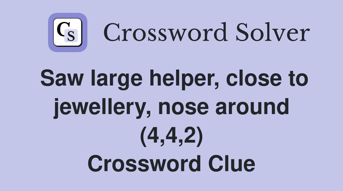 Saw large helper, close to jewellery, nose around (4,4,2) Crossword Clue