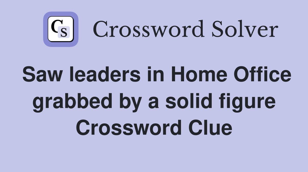 Saw leaders in Home Office grabbed by a solid figure Crossword Clue