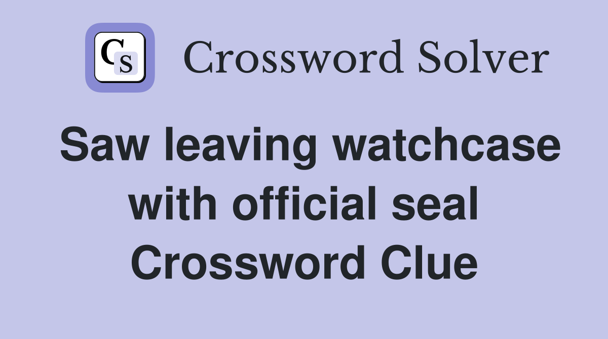 Saw leaving watchcase with official seal Crossword Clue