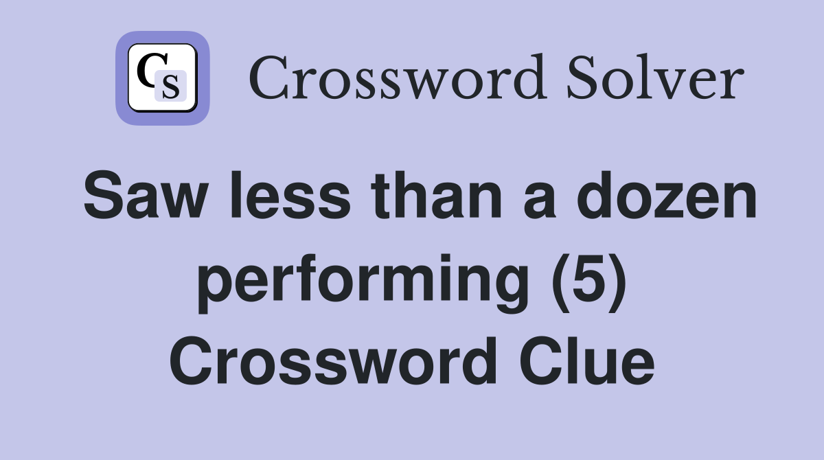 Saw less than a dozen performing (5) Crossword Clue