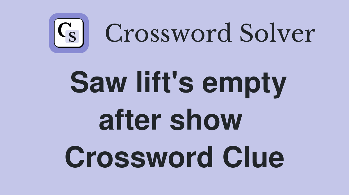 Saw lift's empty after show  Crossword Clue