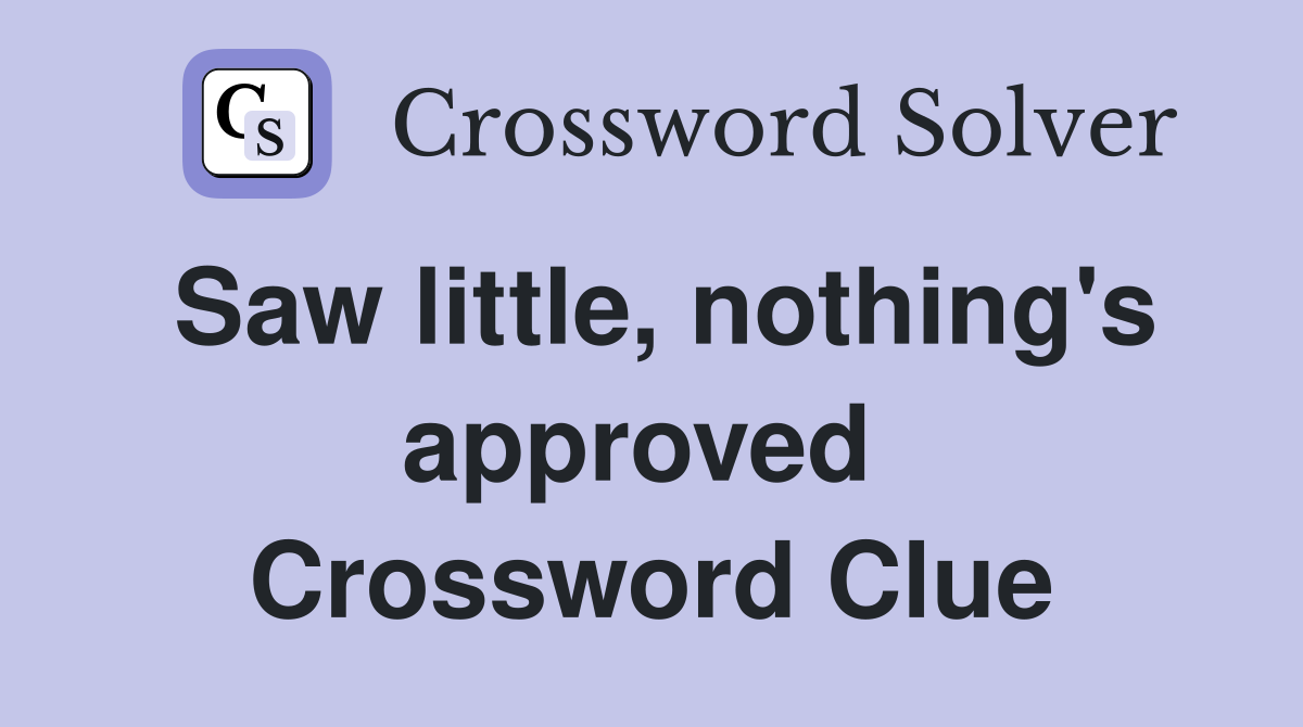 Saw little, nothing's approved  Crossword Clue