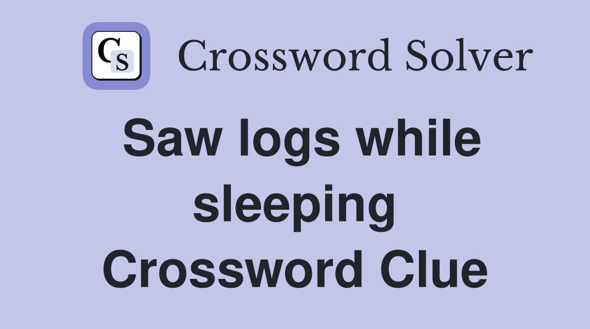 Saw logs while sleeping Crossword Clue