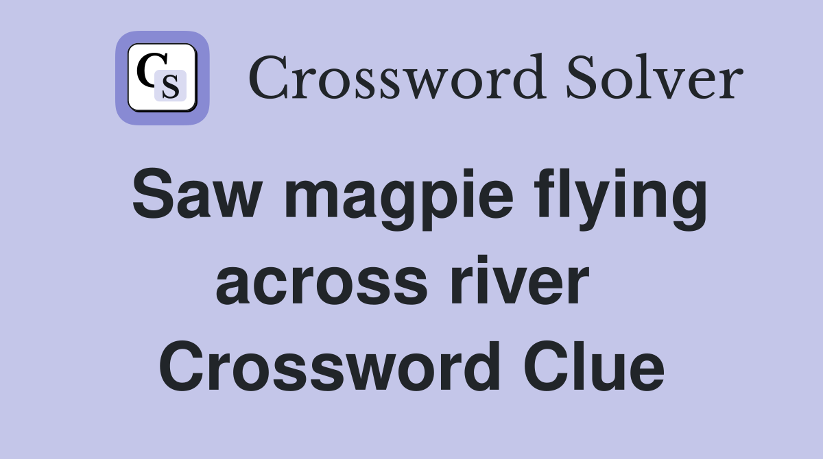Saw magpie flying across river  Crossword Clue