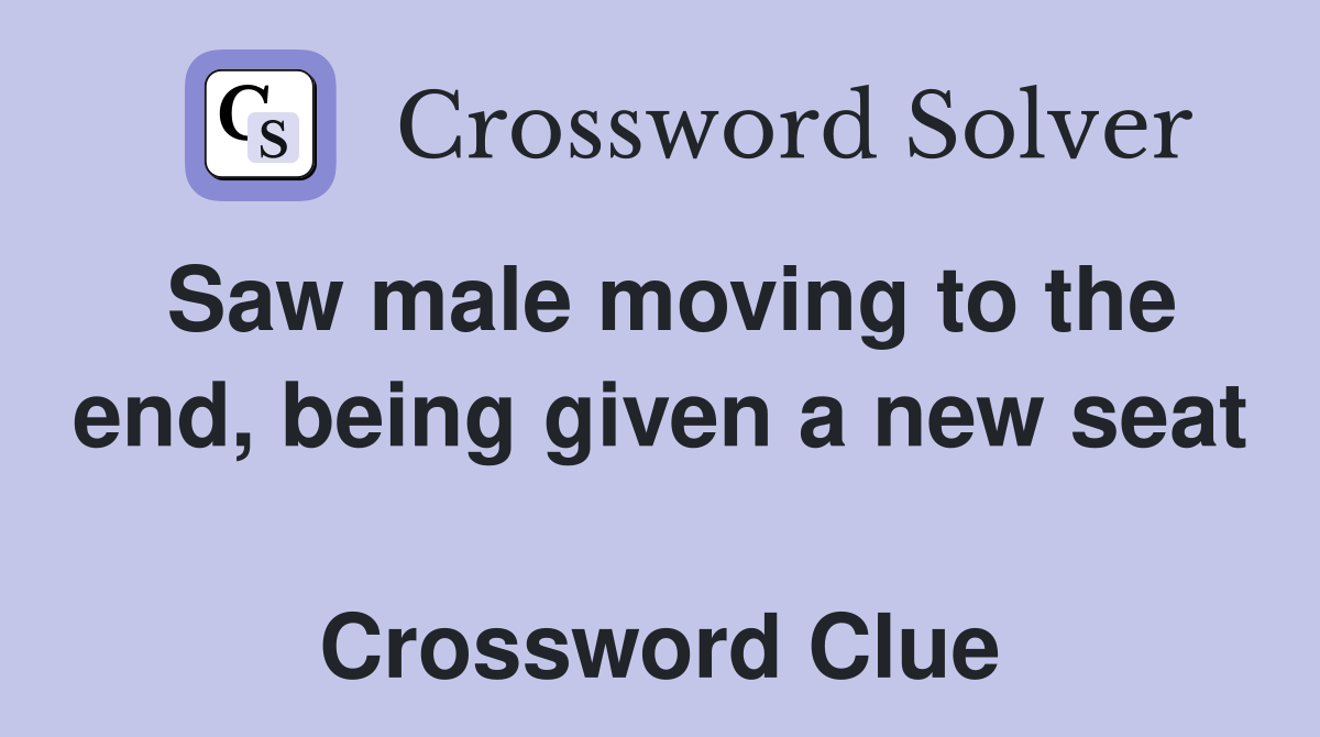 Saw male moving to the end, being given a new seat  Crossword Clue
