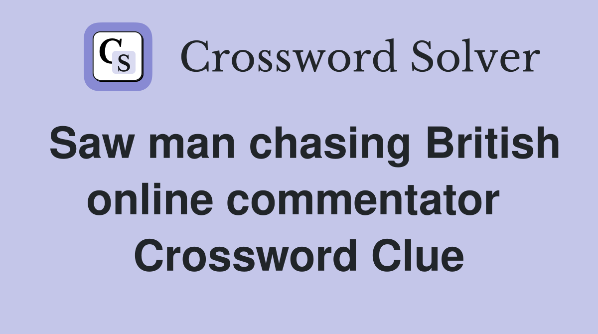 Saw man chasing British online commentator  Crossword Clue
