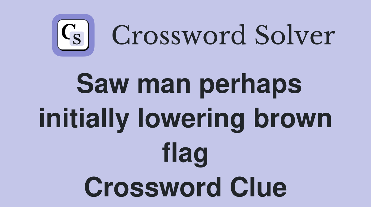 Saw man perhaps initially lowering brown flag Crossword Clue
