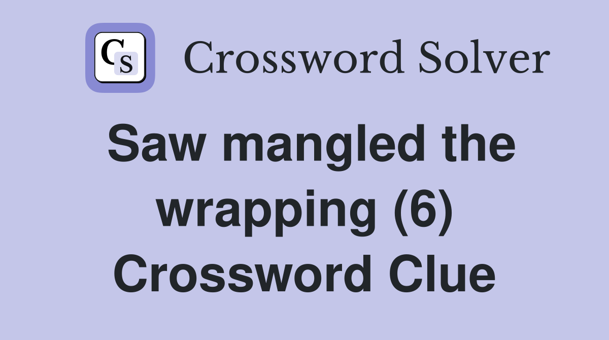 Saw mangled the wrapping (6) Crossword Clue