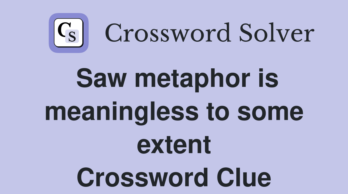 Saw metaphor is meaningless to some extent Crossword Clue