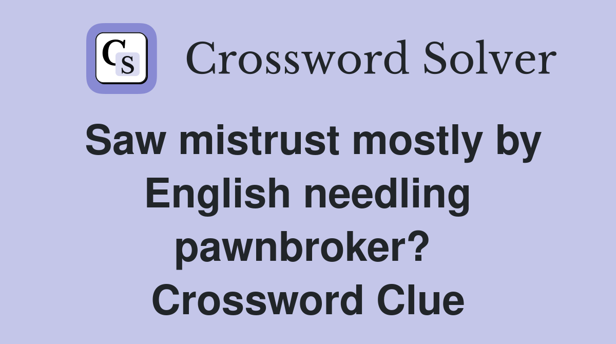 Saw mistrust mostly by English needling pawnbroker?  Crossword Clue