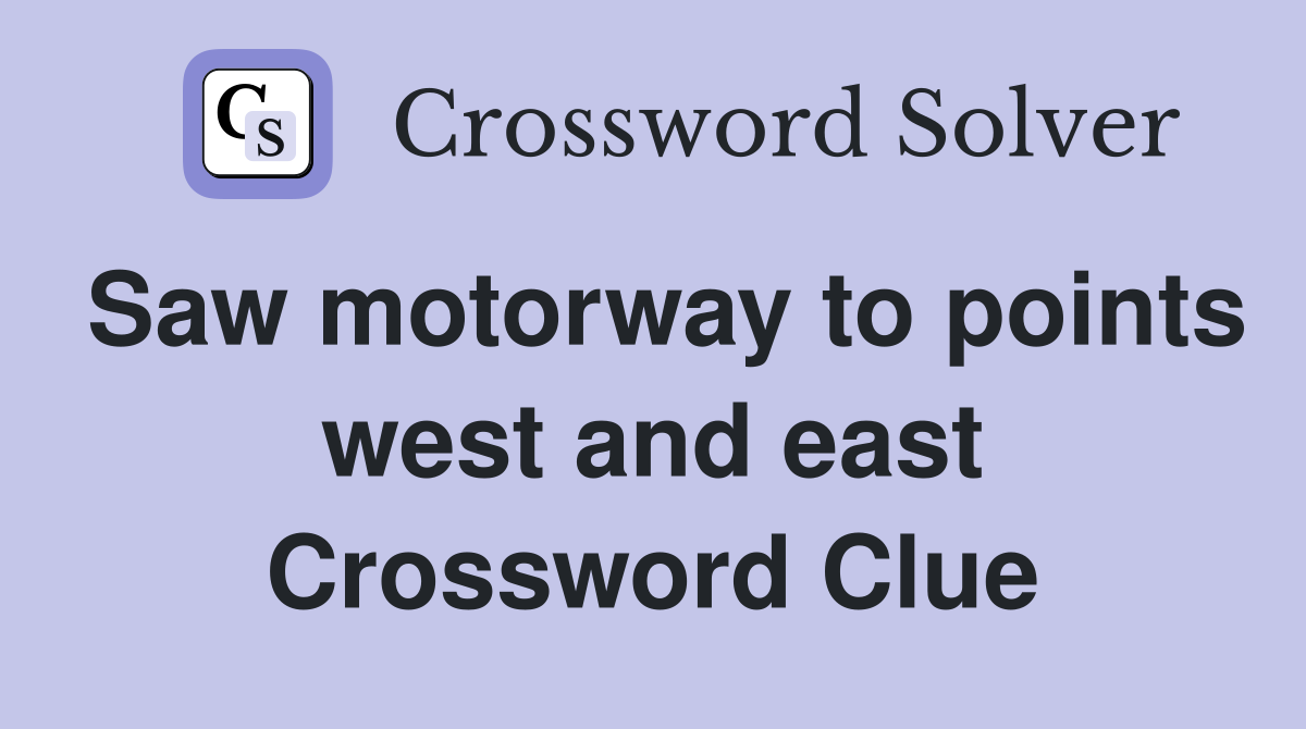 Saw motorway to points west and east Crossword Clue