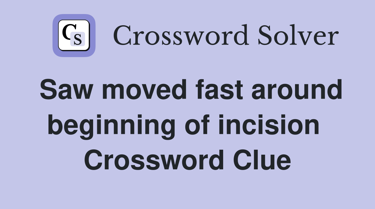 Saw moved fast around beginning of incision  Crossword Clue