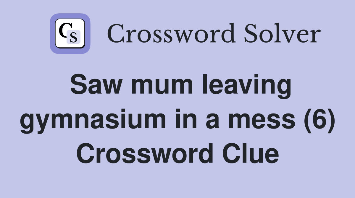 Saw mum leaving gymnasium in a mess (6) Crossword Clue