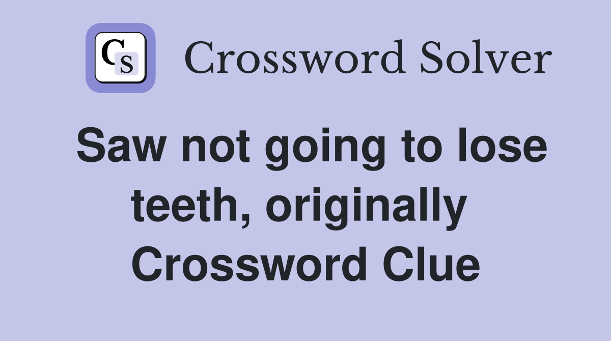 Saw not going to lose teeth, originally  Crossword Clue