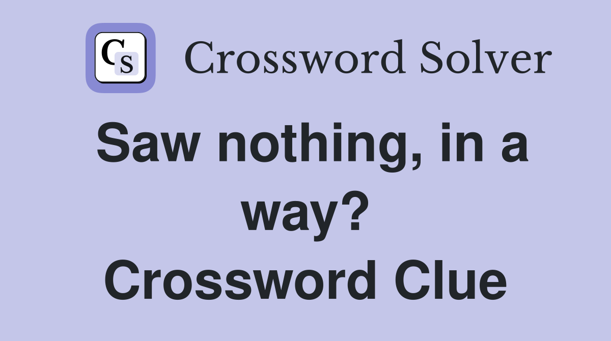 Saw nothing, in a way? Crossword Clue