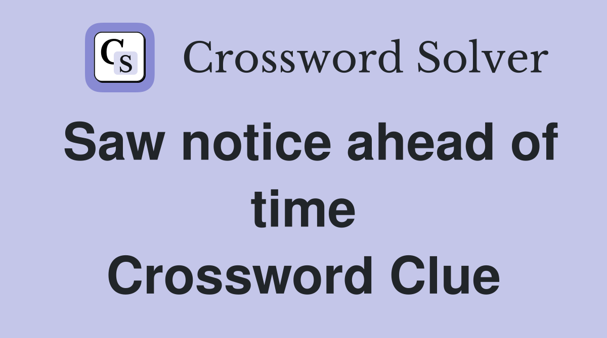 Saw notice ahead of time Crossword Clue