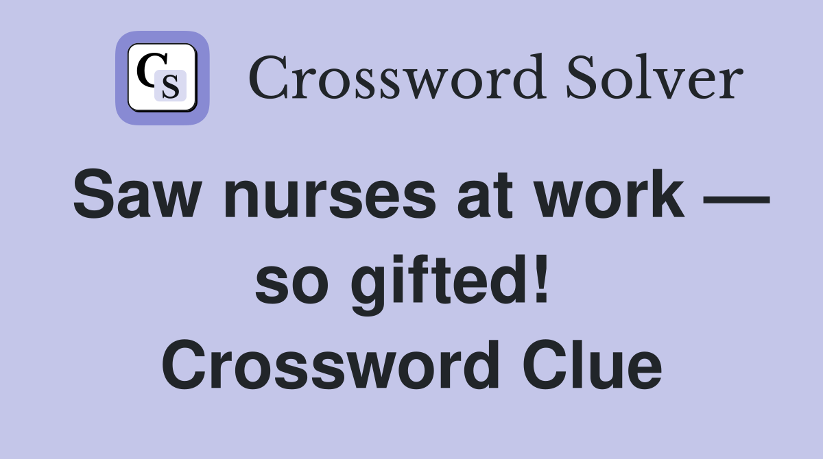 Saw nurses at work — so gifted!  Crossword Clue