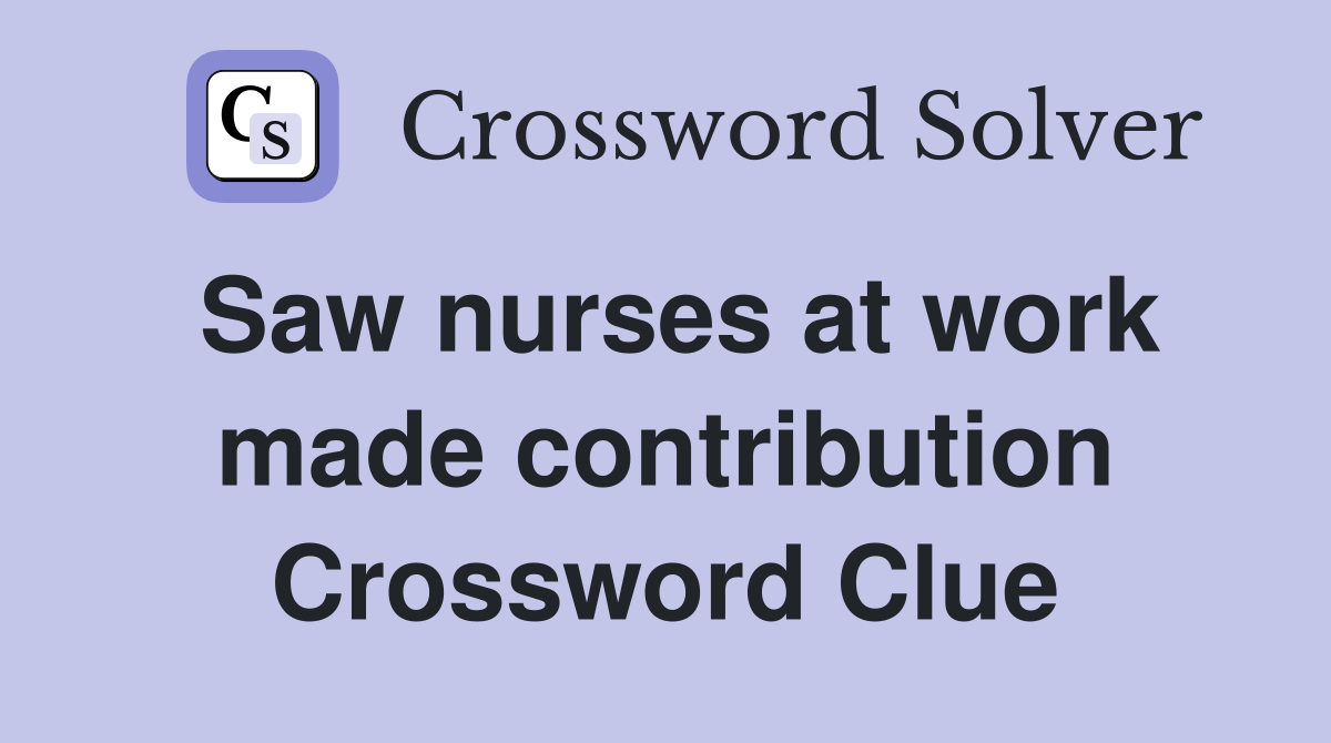 Saw nurses at work made contribution Crossword Clue