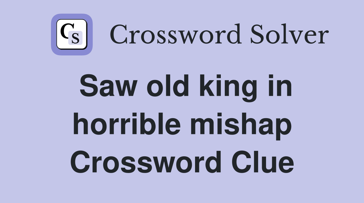 Saw old king in horrible mishap Crossword Clue