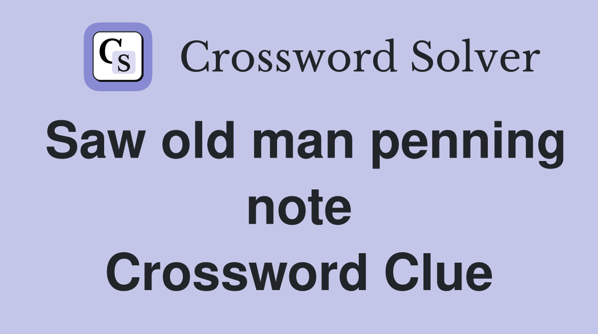 Saw old man penning note Crossword Clue