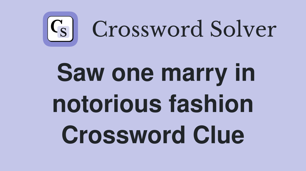 Saw one marry in notorious fashion Crossword Clue