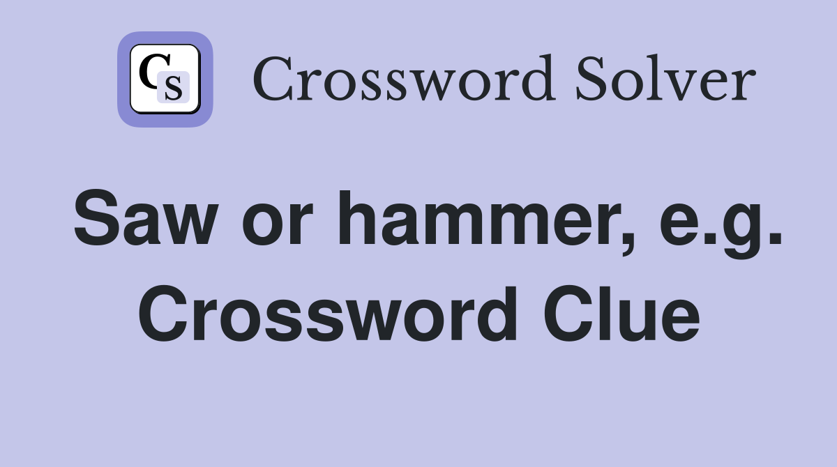 Saw or hammer, e.g. Crossword Clue