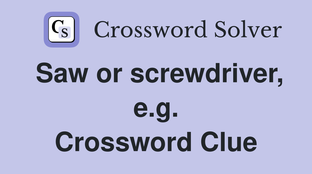Saw or screwdriver, e.g. Crossword Clue